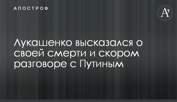 Лукашенко висловився про свою смерть і розмову з Путіним, яка відбудеться незабаром