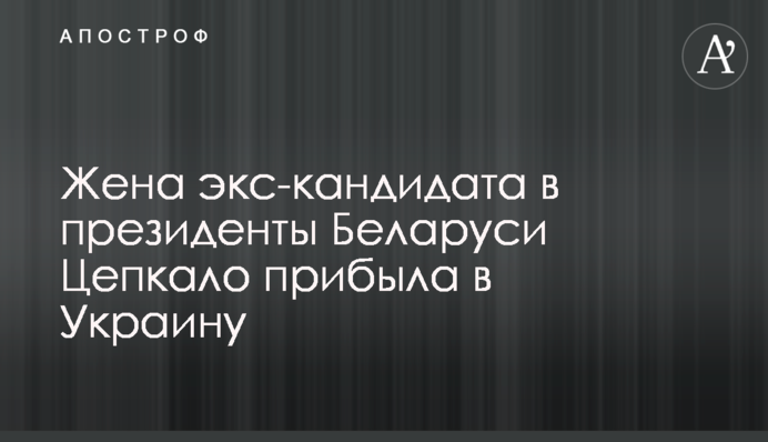 Жена экс-кандидата в президенты Беларуси Цепкало прибыла в Украину