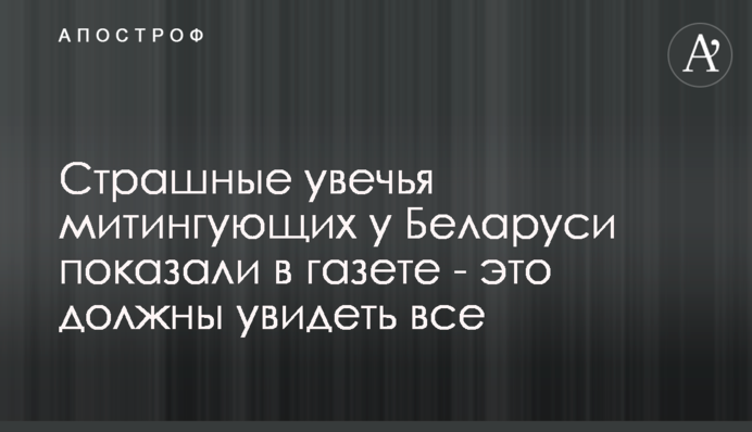 Страшные увечья митингующих в Беларуси показали в газете - это должны увидеть все