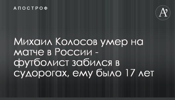 Михаил Колосов умер на матче в России - футболист забился в судорогах, ему было 17 лет