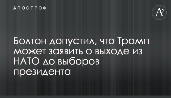 Болтон допустил, что Трамп может заявить о выходе из НАТО до выборов президента