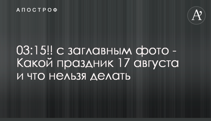 Какой праздник 17 августа и что нельзя делать