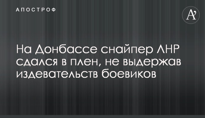 На Донбассе снайпер ЛНР сдался в плен, не выдержав издевательств боевиков