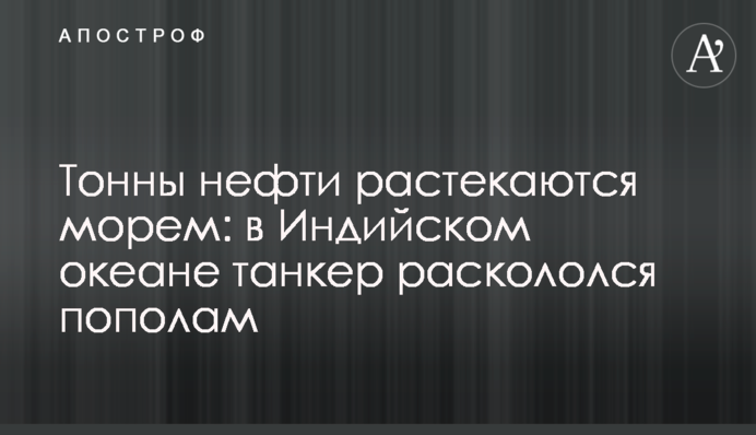 Тонни нафти розтікаються морем: в Індійському океані танкер розколовся навпіл
