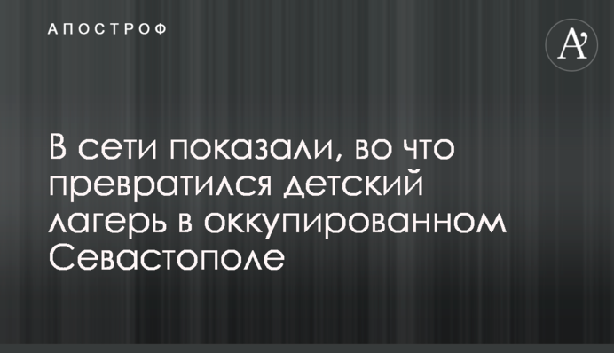 В сети показали, во что превратился детский лагерь в оккупированном Севастополе