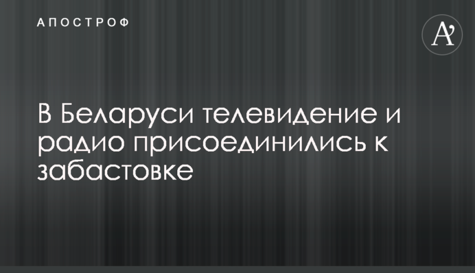 В Беларуси телевидение и радио присоединились к забастовке