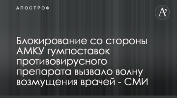 Блокування з боку АМКУ гумпоставок противірусного препарату викликало хвилю обурення лікарів - ЗМІ