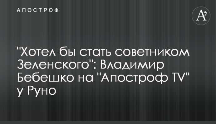 "Хотів би стати радником Зеленського": Володимир Бебешко на "Апостроф TV" у Руно
