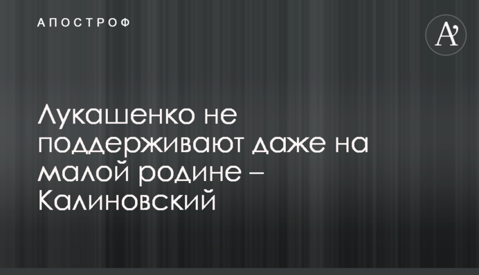 Лукашенко не підтримують навіть на малій батьківщині - Калиновський