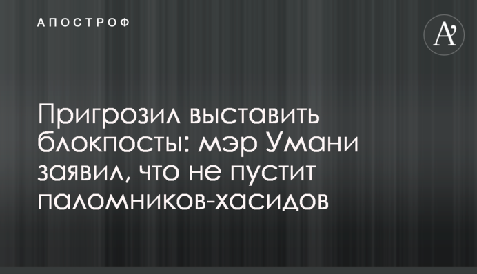 Пригрозив виставити блокпости: мер Умані заявив, що не пустить паломників-хасидів