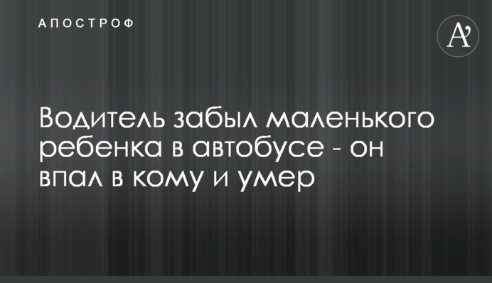 ​Водій забув маленьку дитину в автобусі - вона впала у кому і померла