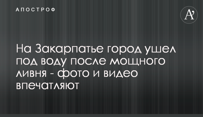 На Закарпатье город ушел под воду после мощного ливня - фото и видео впечатляют
