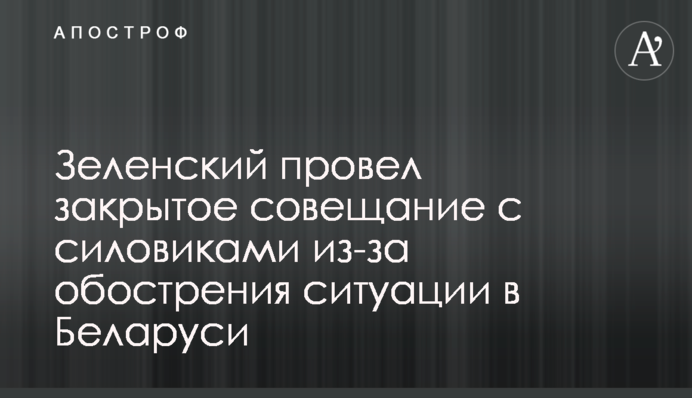 Зеленский провел закрытое совещание с силовиками из-за обострения ситуации в Беларуси