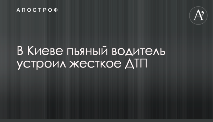 У Києві п'яний водій влаштував жорстку ДТП