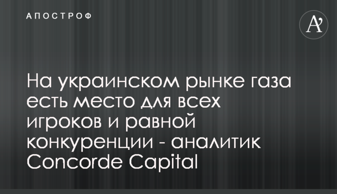 На украинском рынке газа есть место для всех игроков и равной конкуренции - аналитик Concorde Capital