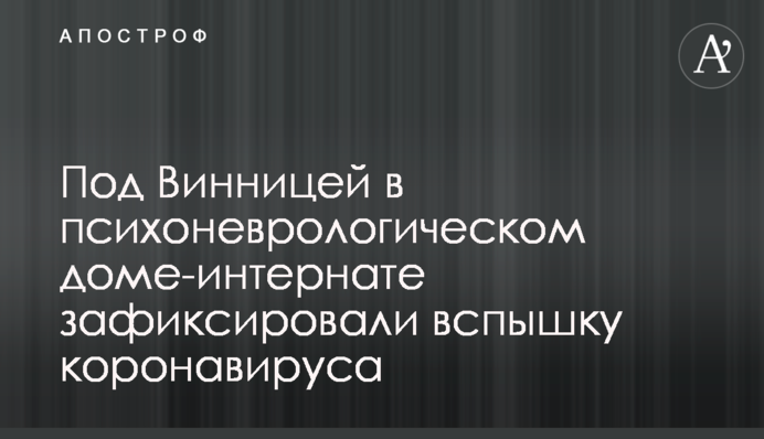 Под Винницей в психоневрологическом доме-интернате зафиксировали вспышку коронавируса