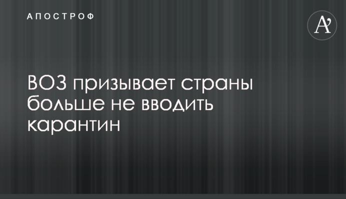 ВОЗ призывает страны больше не вводить карантин