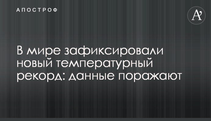 В мире зафиксировали новый температурный рекорд: данные поражают