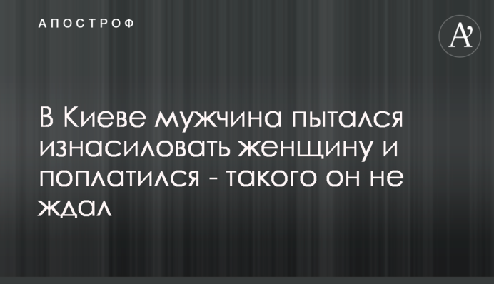 У Києві чоловік намагався зґвалтувати жінку і поплатився - такого він не чекав