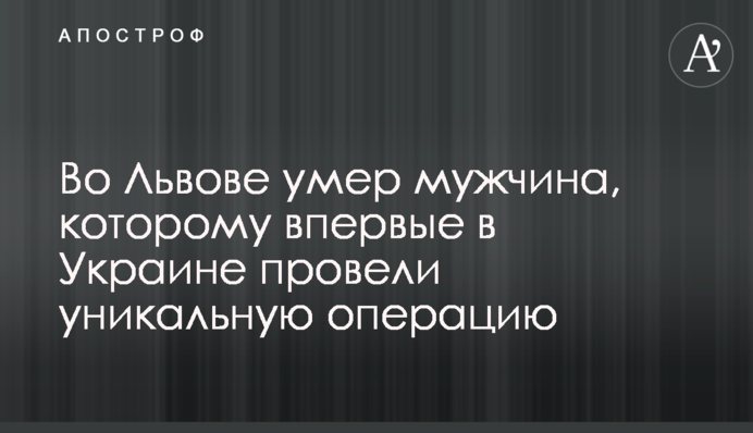Во Львове умер мужчина, которому впервые в Украине провели уникальную операцию