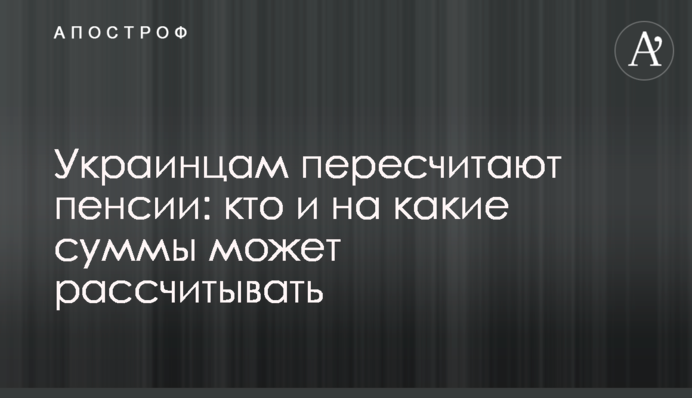 Украинцам пересчитают пенсии: кто и на какие суммы может рассчитывать