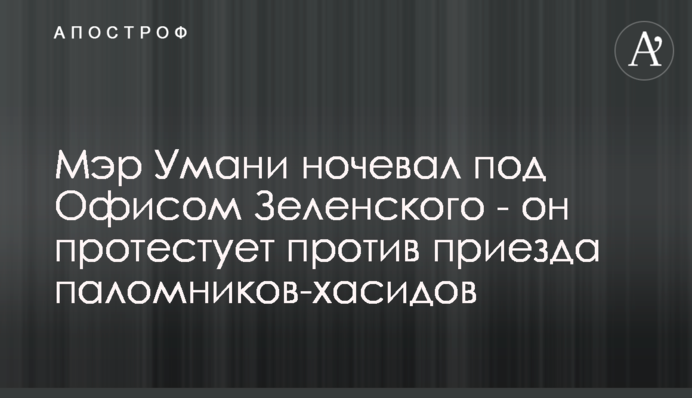 Мэр Умани ночевал под Офисом Зеленского - он протестует против приезда паломников-хасидов