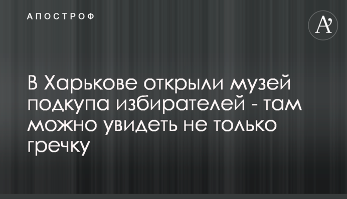 У Харкові відкрили музей підкупу виборців - там можна побачити не тільки гречку