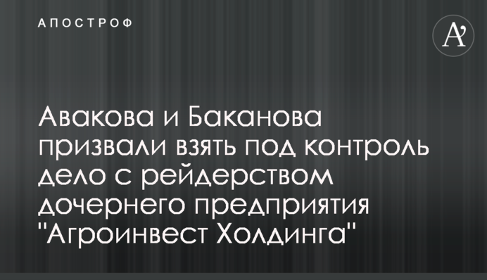 Авакова и Баканова призвали взять под контроль дело с рейдерством дочернего предприятия 