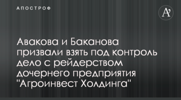 Авакова и Баканова призвали взять под контроль дело с рейдерством дочернего предприятия "Агроинвест Холдинга"
