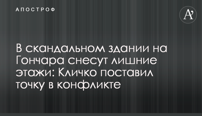 В скандальном здании на Гончара снесут лишние этажи: Кличко поставил точку в конфликте