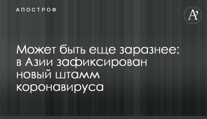 Может быть еще заразнее: в Азии зафиксирован новый штамм коронавируса