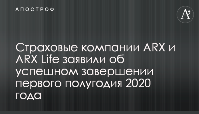 Страховые компании ARX и ARX Life заявили об успешном завершении первого полугодия 2020 года