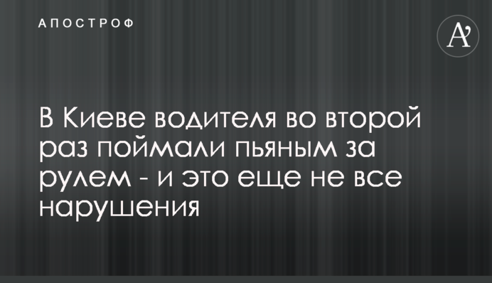 У Києві водія вдруге спіймали п'яним за кермом - і це ще не все порушення
