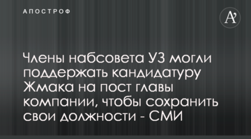 Члены набсовета УЗ могли поддержать кандидатуру Жмака на пост главы компании, чтобы сохранить свои должности - СМИ