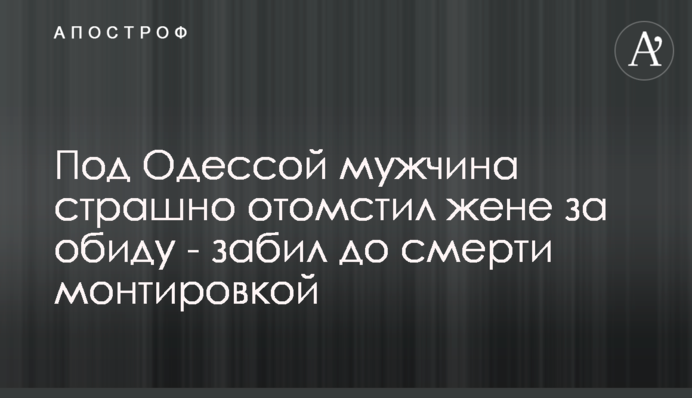 Під Одесою чоловік страшно помстився дружині за образу - забив до смерті монтировкою
