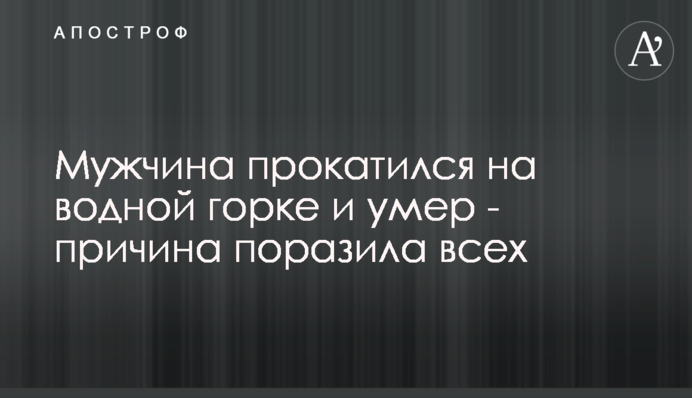 Мужчина прокатился на водной горке и умер - причина поразила всех