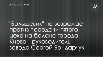 "Большевик" не возражает против передачи пятого цеха на баланс города Киева - руководитель завода Сергей Бондарчук