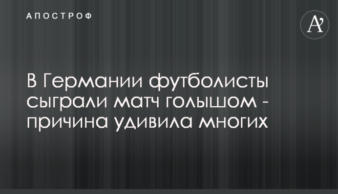 У Німеччині футболісти зіграли матч голяка - причина здивувала багатьох