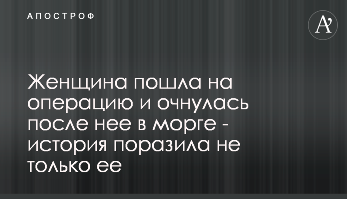 Женщина пошла на операцию и очнулась после нее в морге - история поразила не только ее