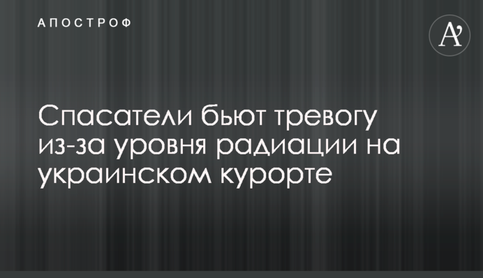 Спасатели бьют тревогу из-за уровня радиации на украинском курорте