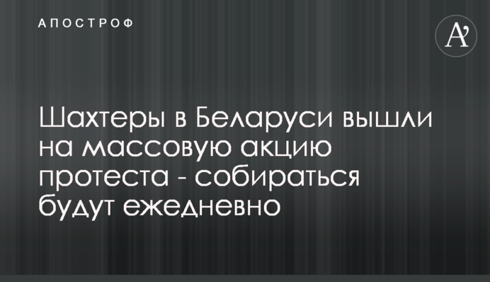 Шахтеры в Беларуси вышли на массовую акцию протеста -  собираться будут ежедневно