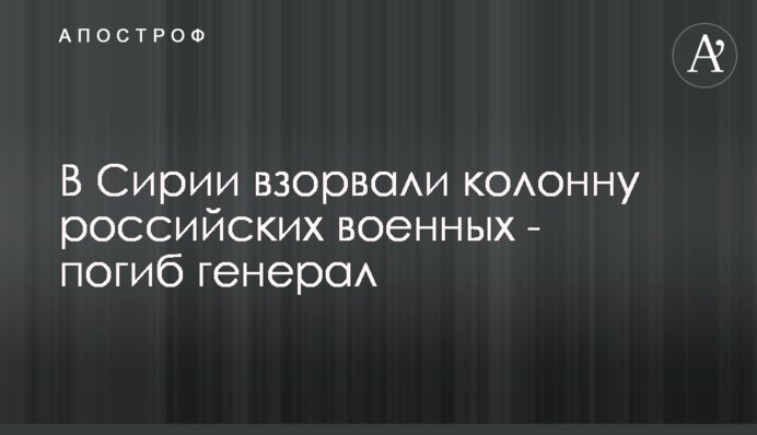 В Сирии взорвали колонну российских военных - погиб генерал