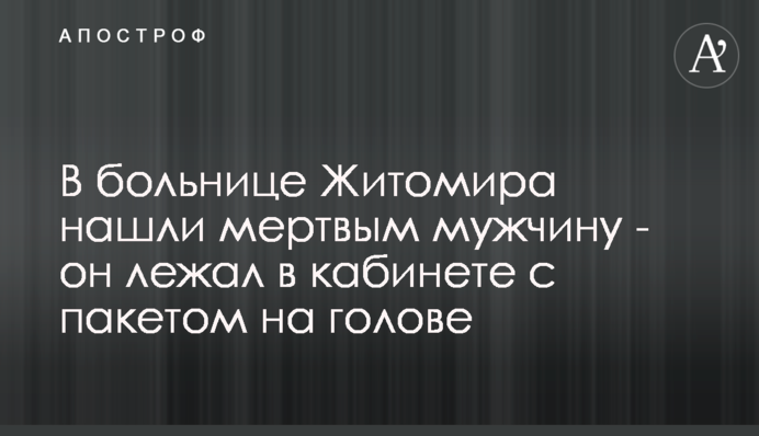 В больнице Житомира нашли мертвым мужчину - он лежал в кабинете с пакетом на голове