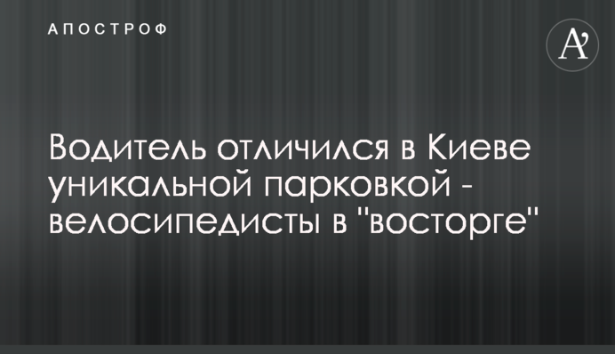 ​Водій відзначився в Києві унікальним паркуванням - велосипедисти у 
