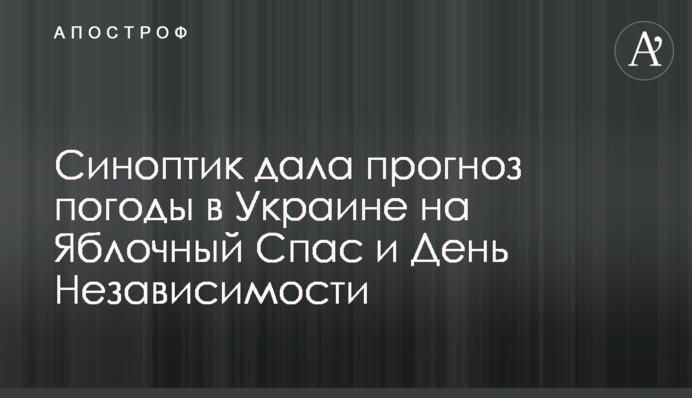 Синоптик дала прогноз погоди в Україні на Яблучний Спас і День Незалежності
