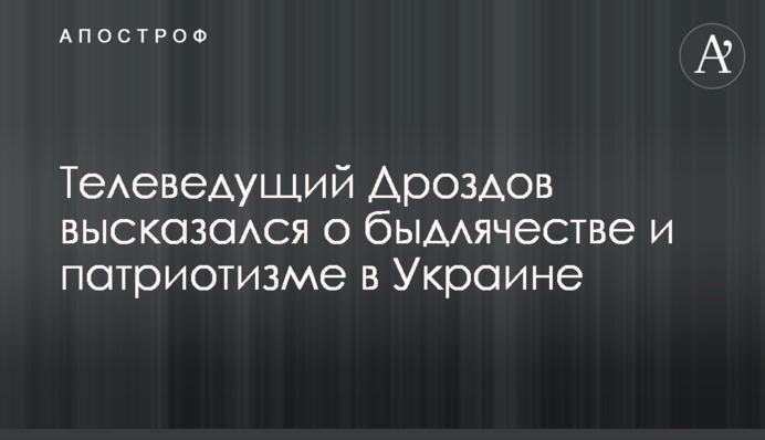 ​Телеведучий Дроздов висловився про бидлячество і патріотизм в Україні