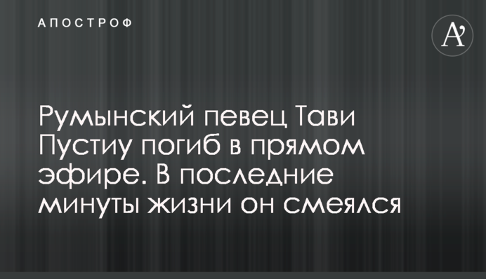 ​Румунський співак Таві Пустіу загинув в прямому ефірі. В останні хвилини життя він сміявся