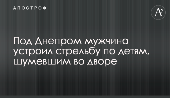 ​Під Дніпром чоловік влаштував стрілянину по дітях, які шуміли у дворі