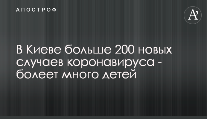 В Киеве больше 200 новых случаев коронавируса - болеет много детей
