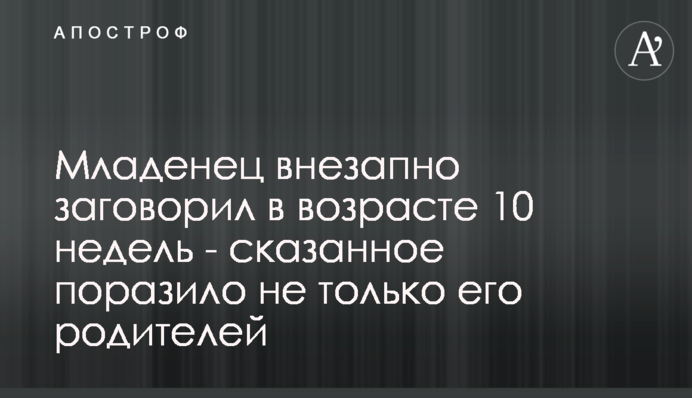 Младенец внезапно заговорил в возрасте 10 недель - сказанное поразило не только его родителей